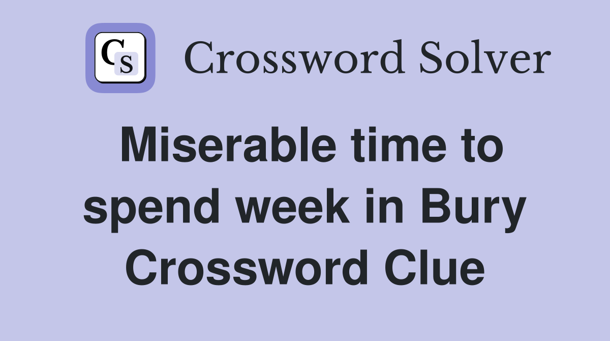 Miserable time to spend week in Bury Crossword Clue