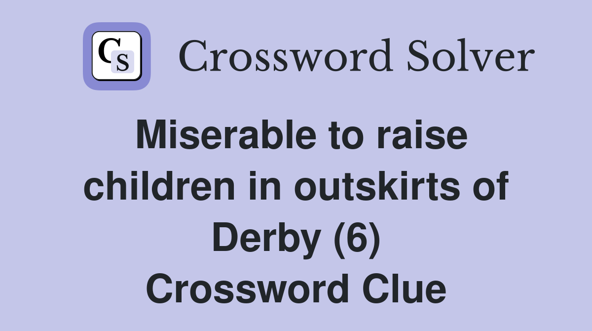 Miserable to raise children in outskirts of Derby (6) Crossword Clue