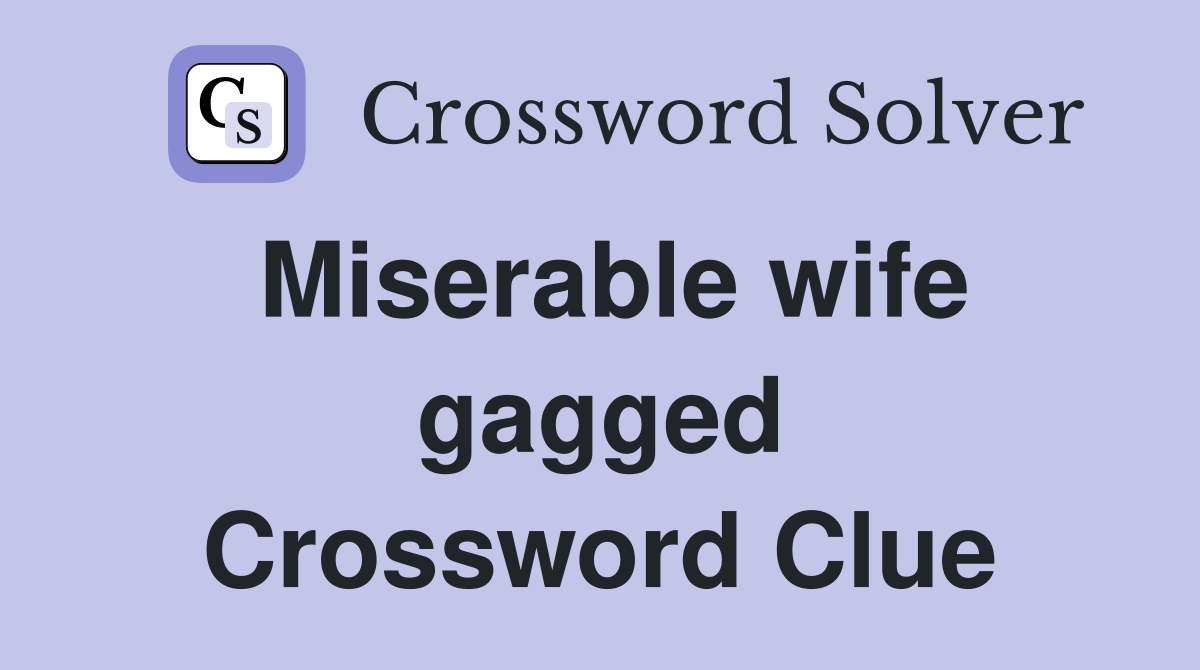 Miserable wife gagged Crossword Clue