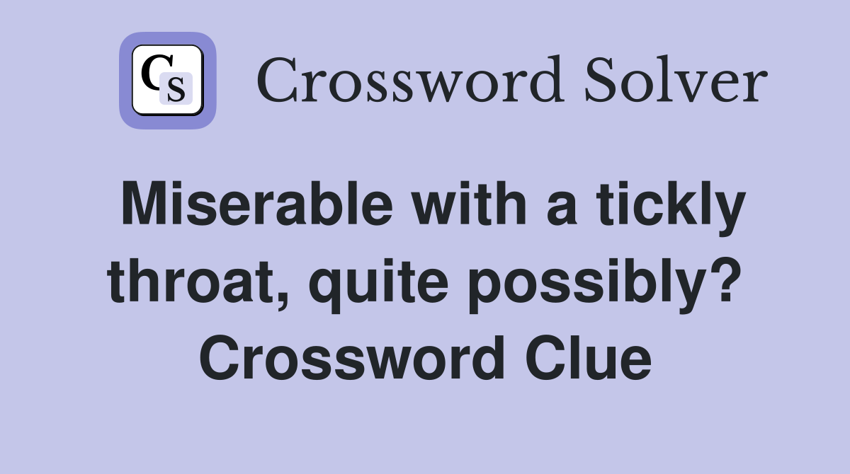 Miserable with a tickly throat, quite possibly? Crossword Clue