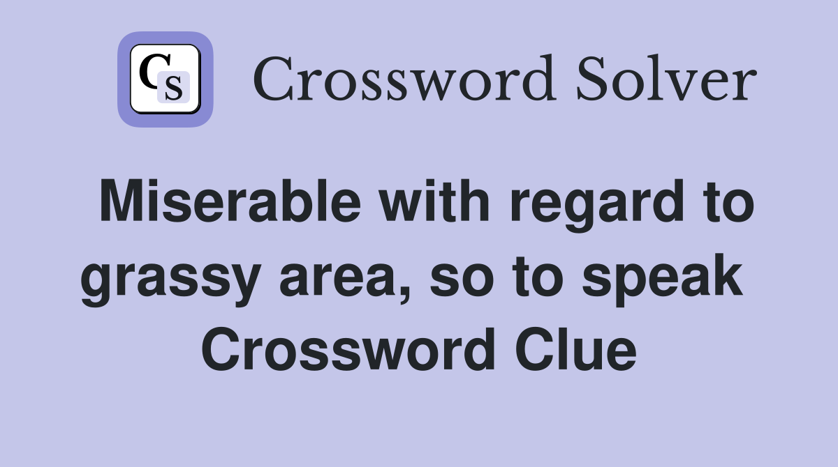 Miserable with regard to grassy area, so to speak  Crossword Clue