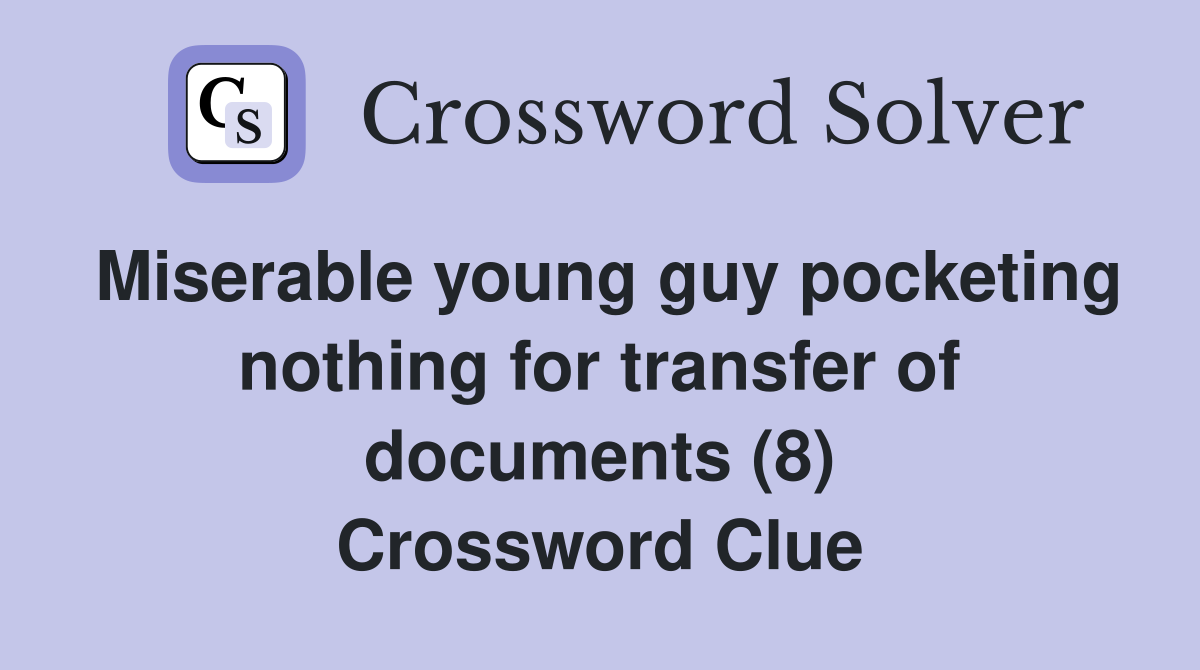 Miserable young guy pocketing nothing for transfer of documents (8) Crossword Clue