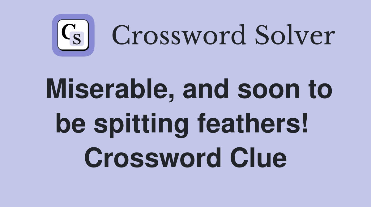 Miserable, and soon to be spitting feathers!  Crossword Clue