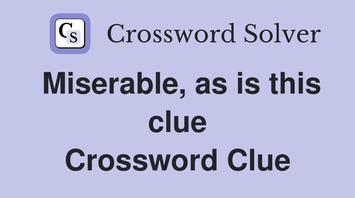Miserable, as is this clue Crossword Clue