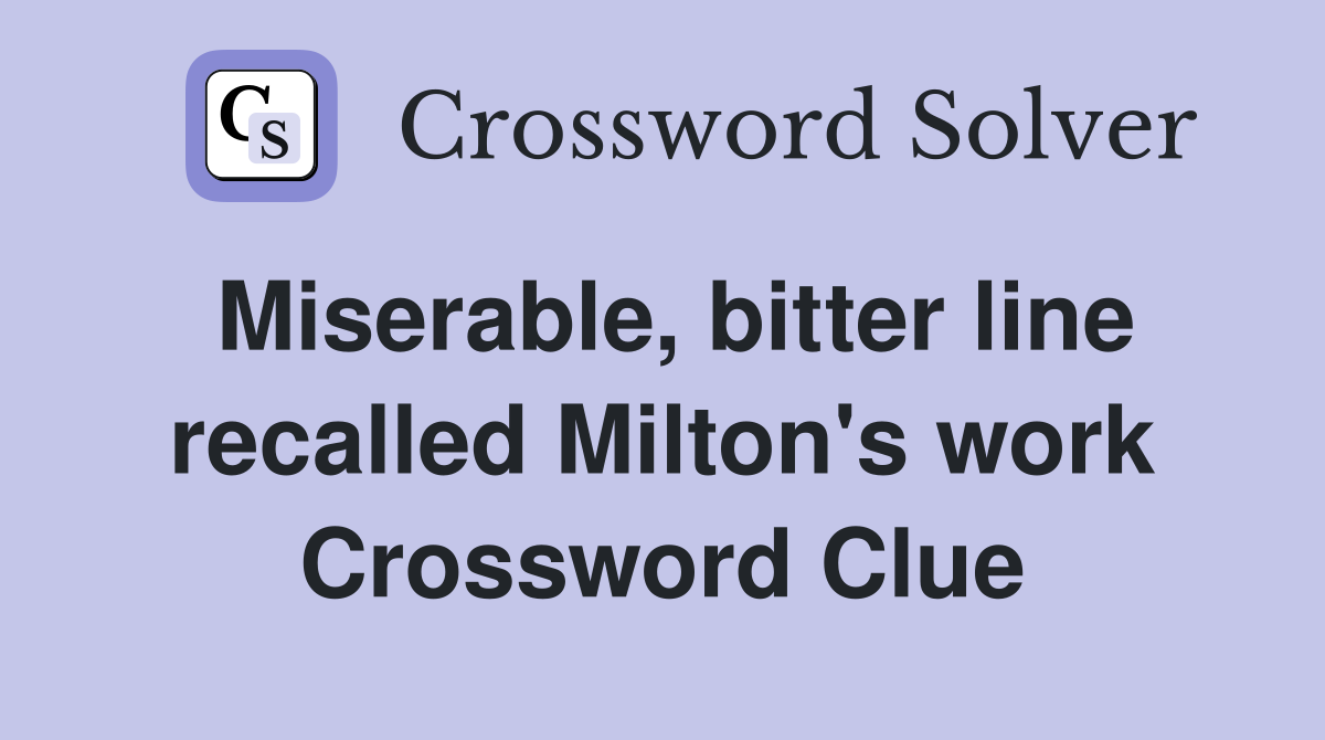 Miserable, bitter line recalled Milton's work Crossword Clue