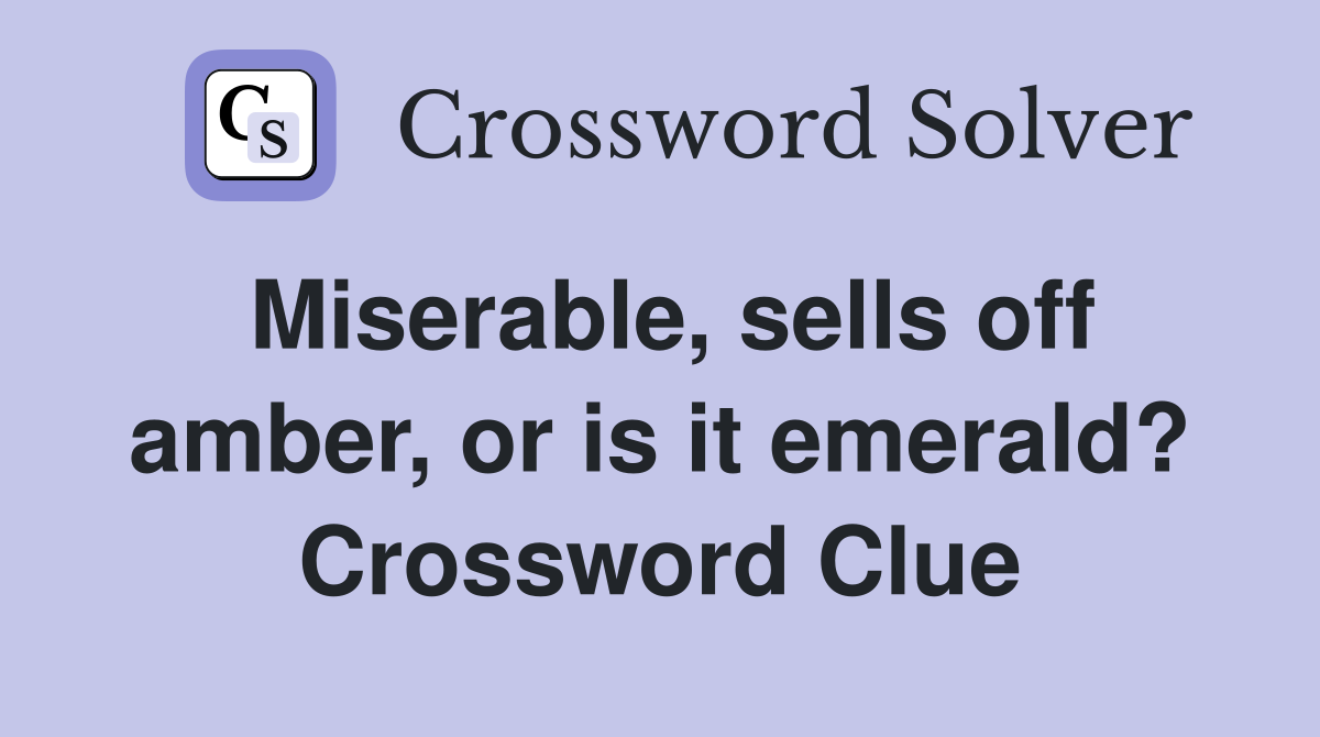 Miserable, sells off amber, or is it emerald? Crossword Clue