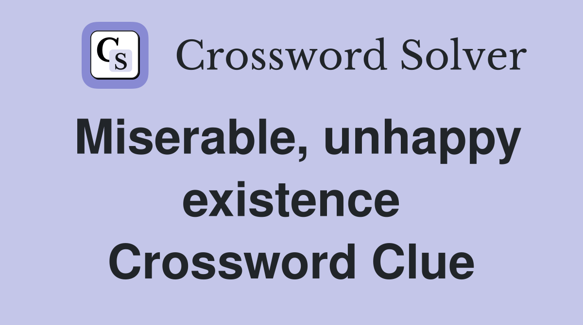 Miserable, unhappy existence Crossword Clue
