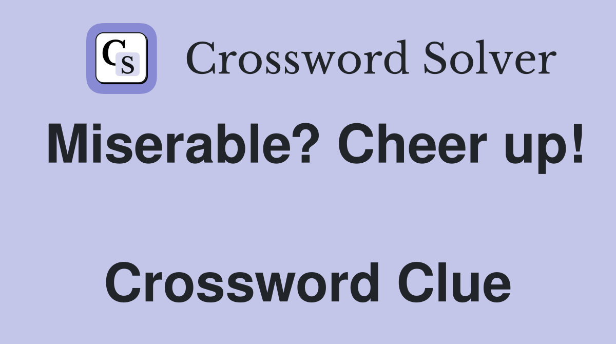 Miserable? Cheer up!  Crossword Clue