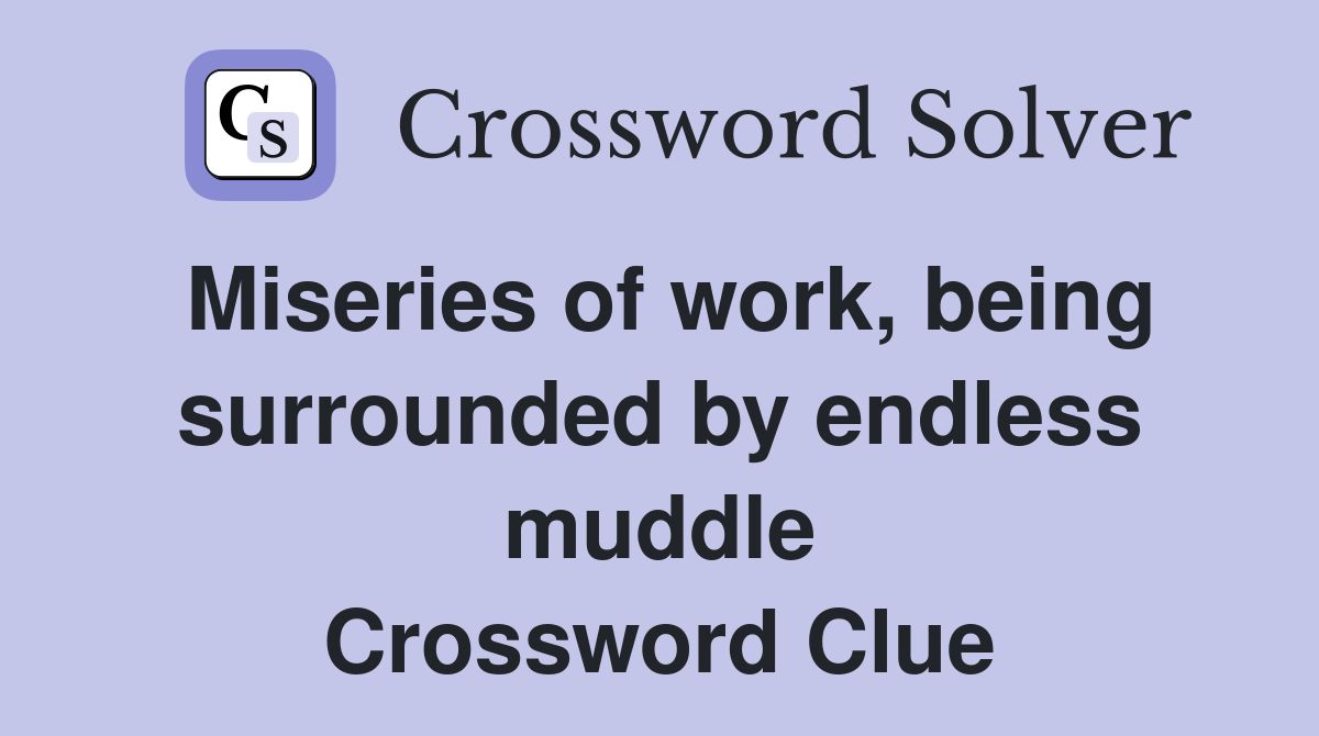Miseries of work, being surrounded by endless muddle Crossword Clue
