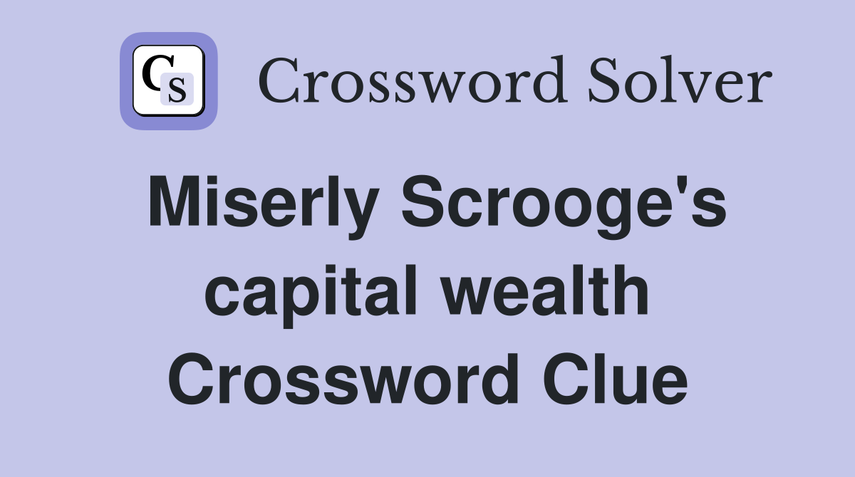 Miserly Scrooge's capital wealth Crossword Clue