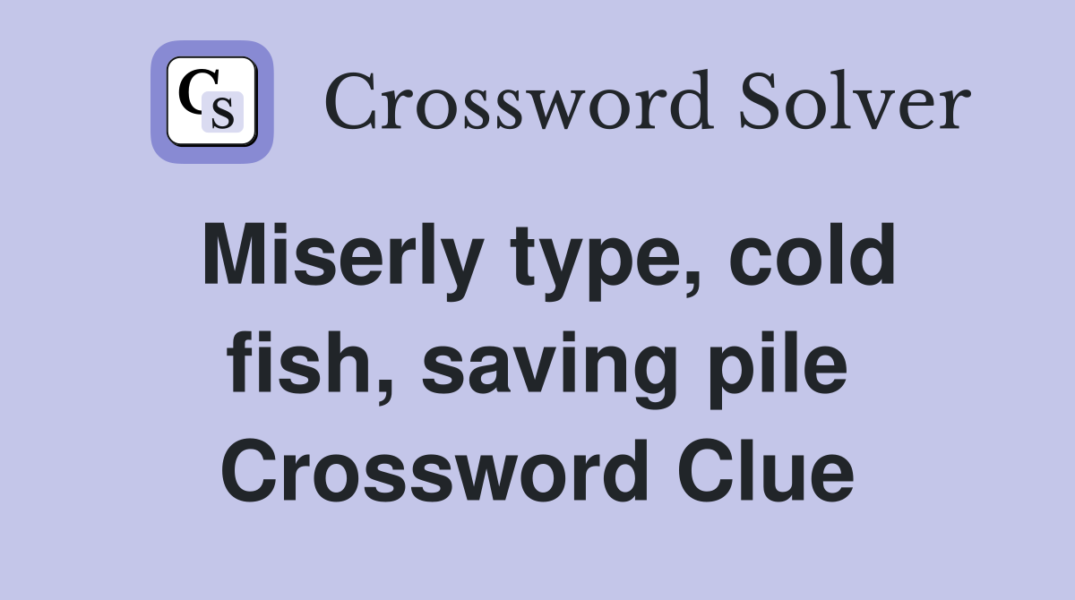Miserly type, cold fish, saving pile Crossword Clue