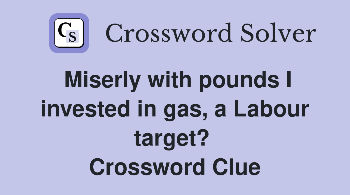 Miserly with pounds I invested in gas, a Labour target?  Crossword Clue