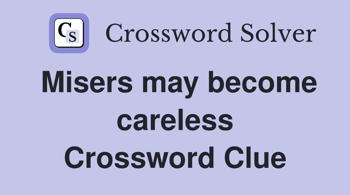 Misers may become careless Crossword Clue