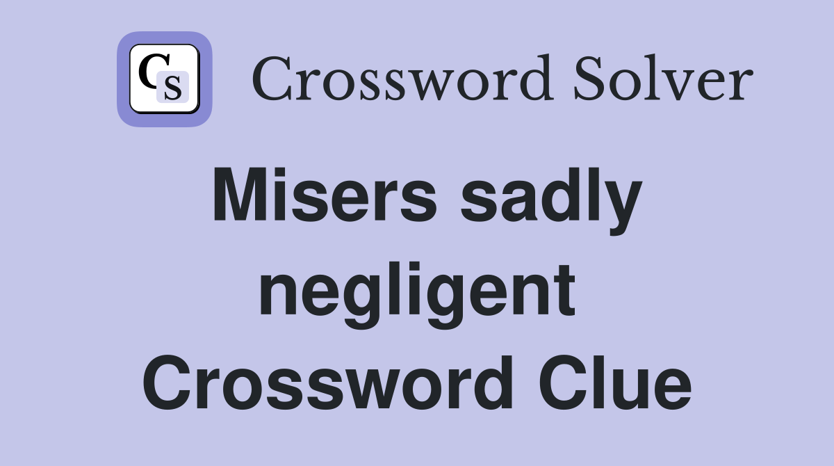 Misers sadly negligent Crossword Clue