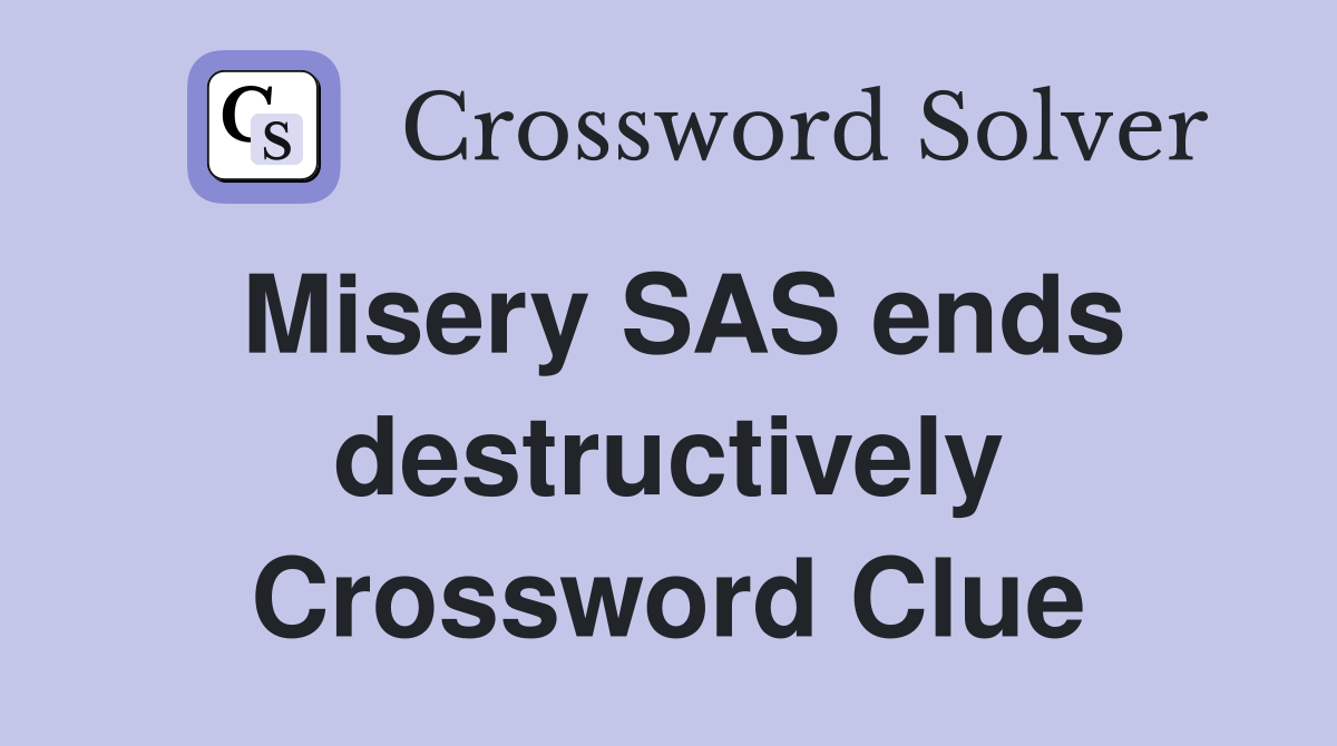 Misery SAS ends destructively Crossword Clue