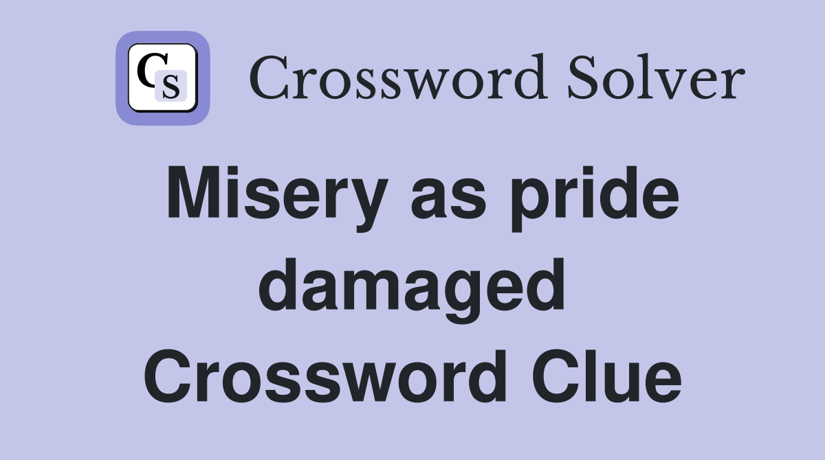 Misery as pride damaged Crossword Clue