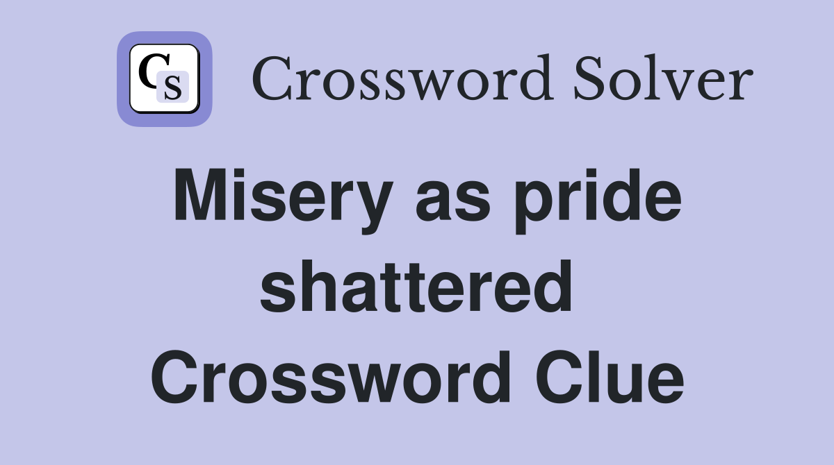 Misery as pride shattered Crossword Clue