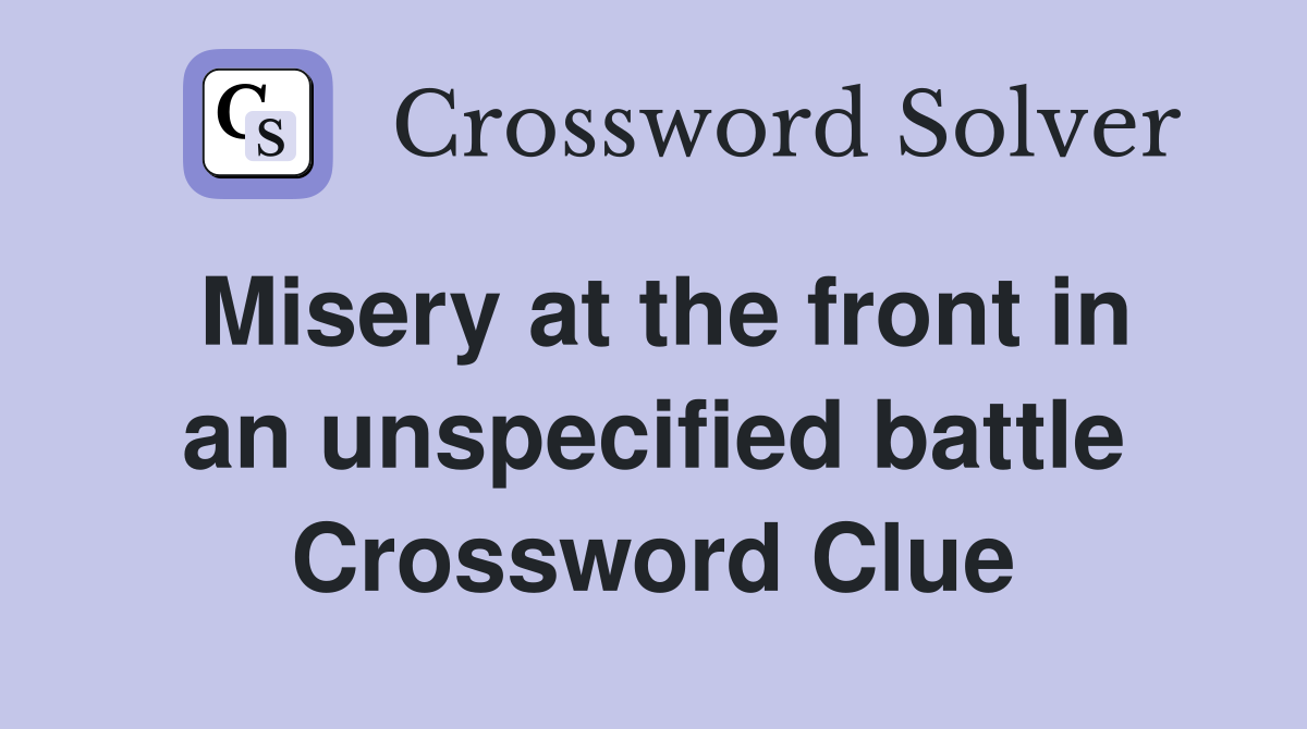 Misery at the front in an unspecified battle Crossword Clue
