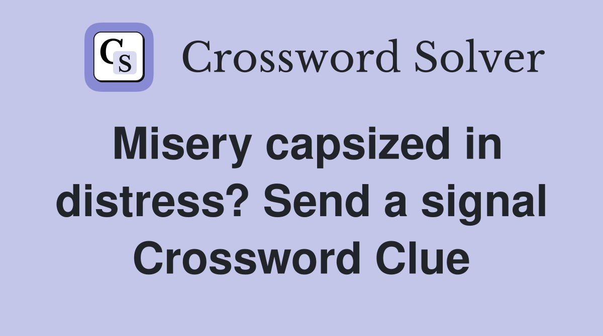 Misery capsized in distress? Send a signal Crossword Clue