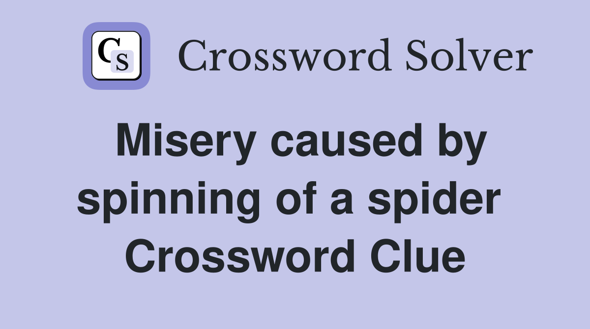 Misery caused by spinning of a spider  Crossword Clue