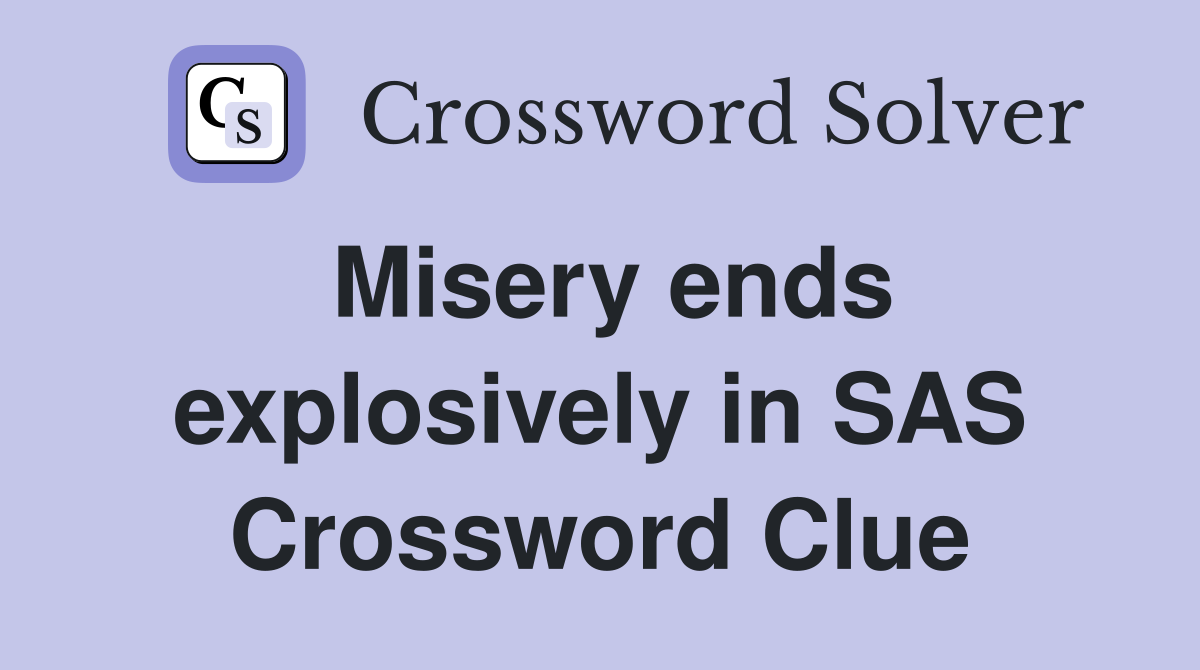 Misery ends explosively in SAS Crossword Clue