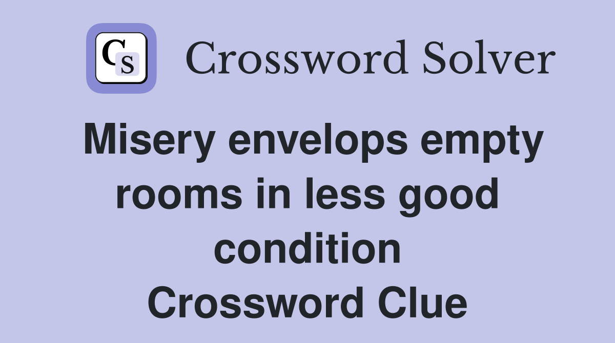 Misery envelops empty rooms in less good condition Crossword Clue