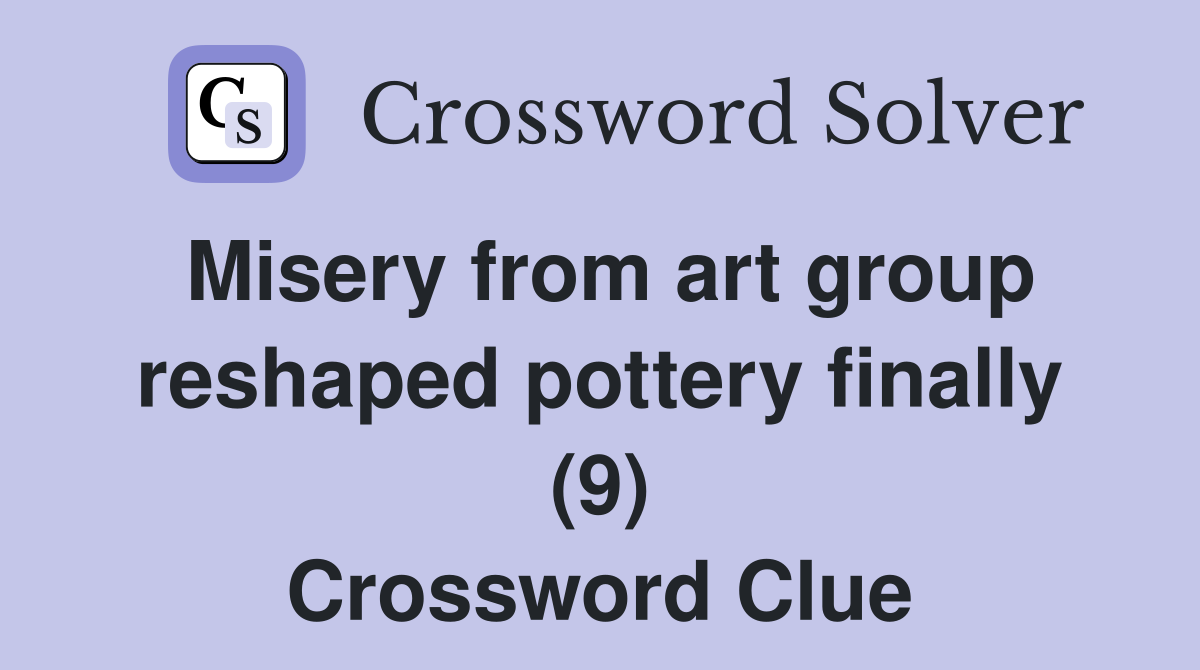 Misery from art group reshaped pottery finally (9) Crossword Clue