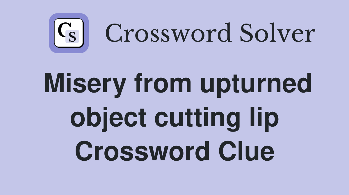 Misery from upturned object cutting lip Crossword Clue