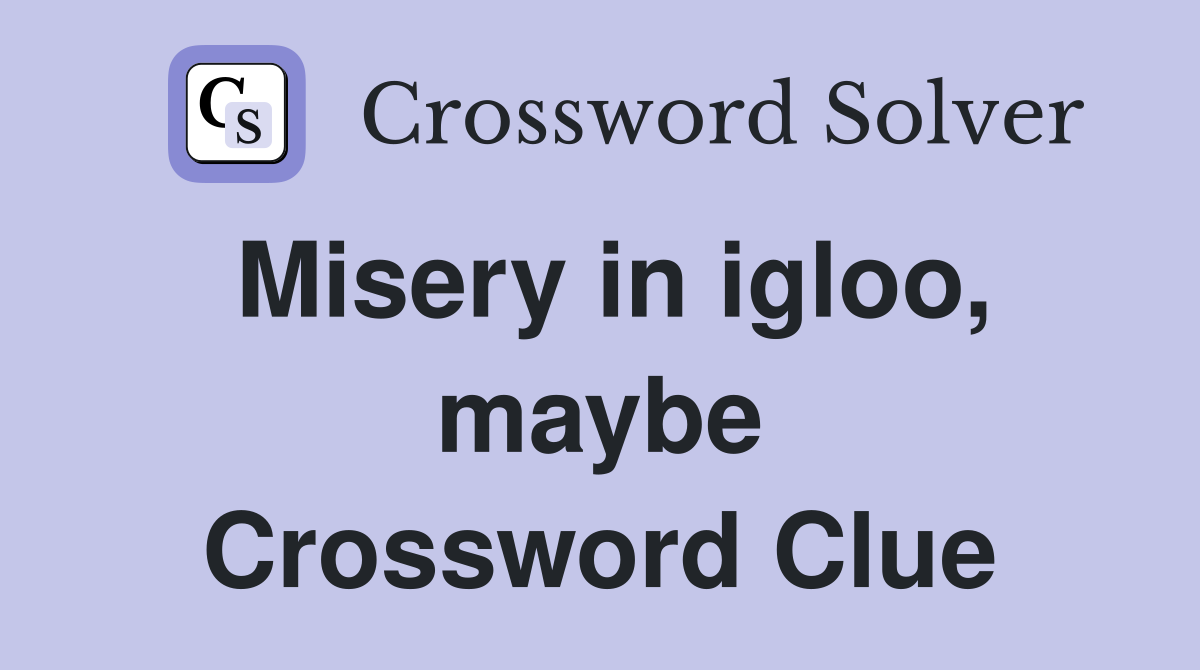 Misery in igloo, maybe Crossword Clue