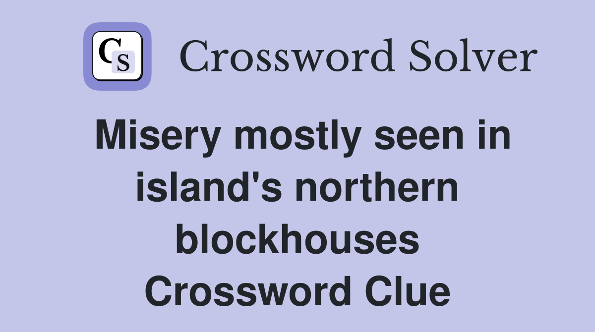 Misery mostly seen in island's northern blockhouses Crossword Clue