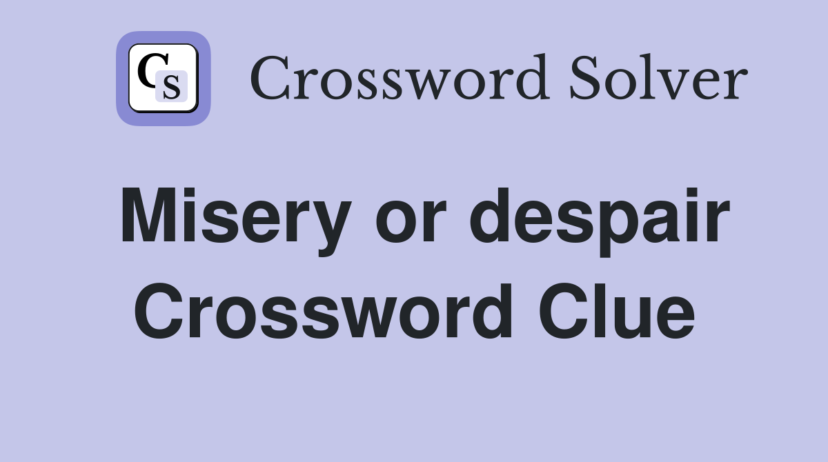 Misery or despair Crossword Clue