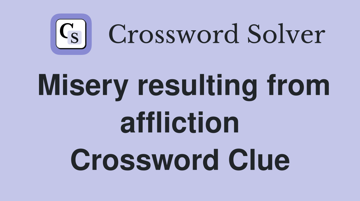 Misery resulting from affliction Crossword Clue