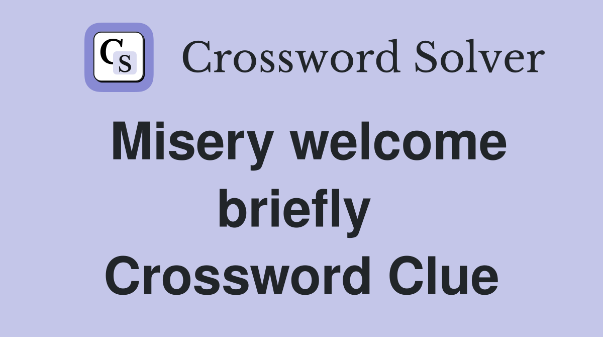 Misery welcome briefly  Crossword Clue