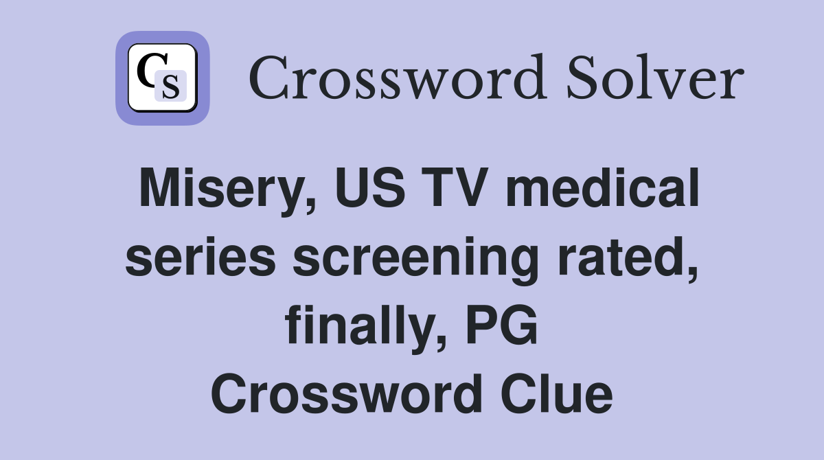 Misery, US TV medical series screening rated, finally, PG Crossword Clue