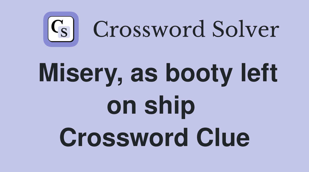 Misery, as booty left on ship  Crossword Clue