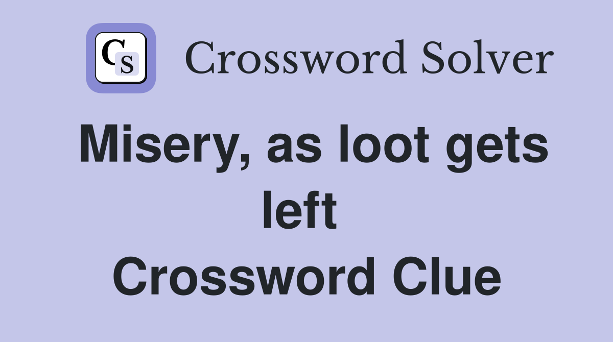 Misery, as loot gets left  Crossword Clue