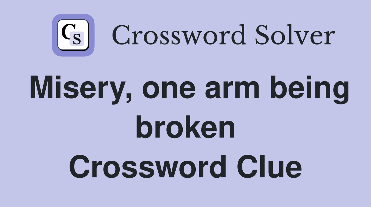 Misery, one arm being broken Crossword Clue
