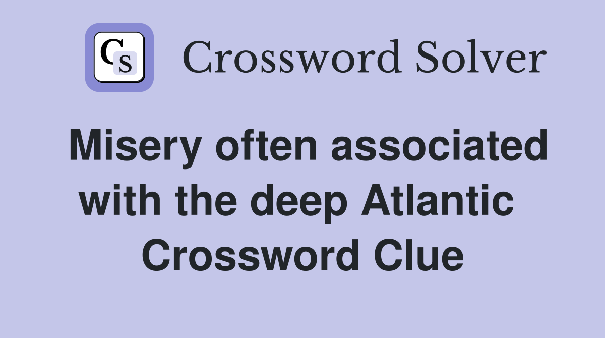 Misery often associated with the deep Atlantic  Crossword Clue