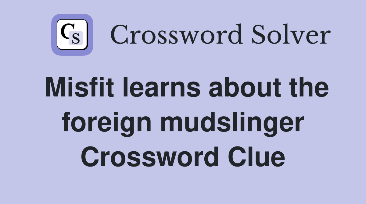Misfit learns about the foreign mudslinger Crossword Clue