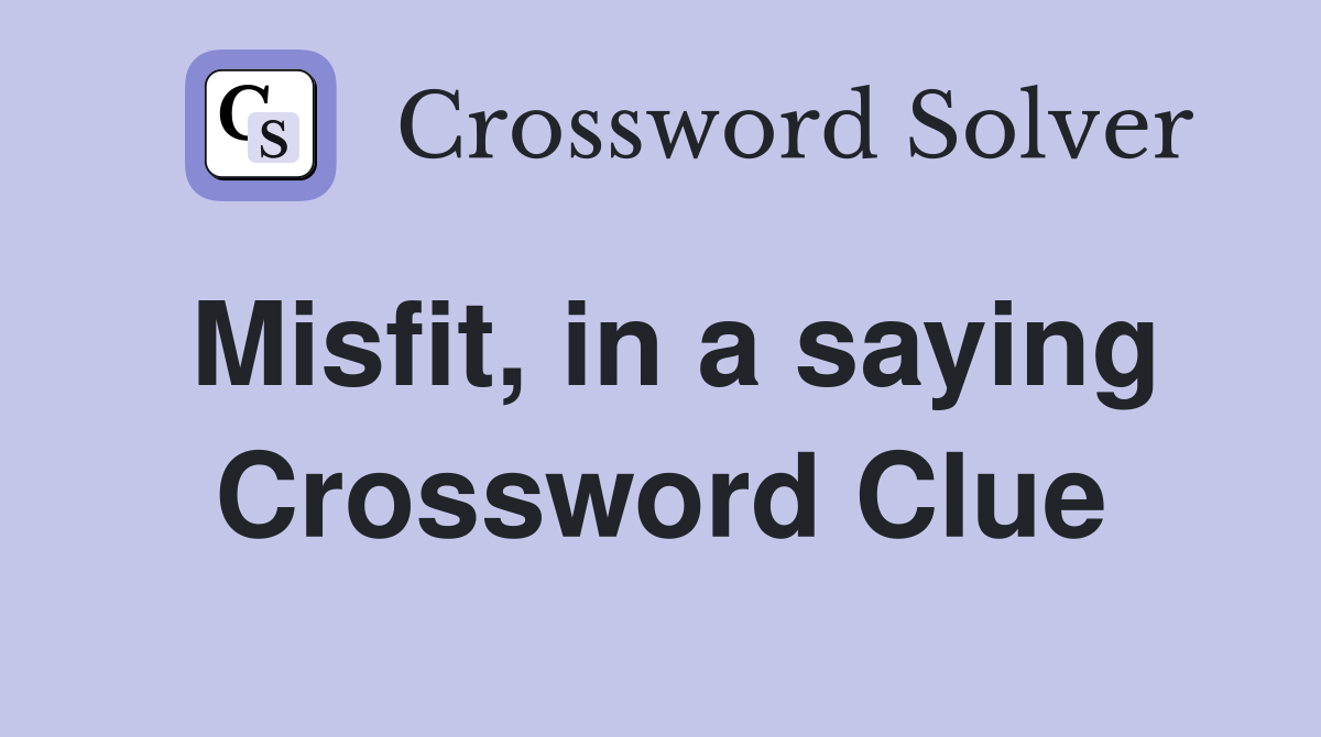 Misfit, in a saying Crossword Clue