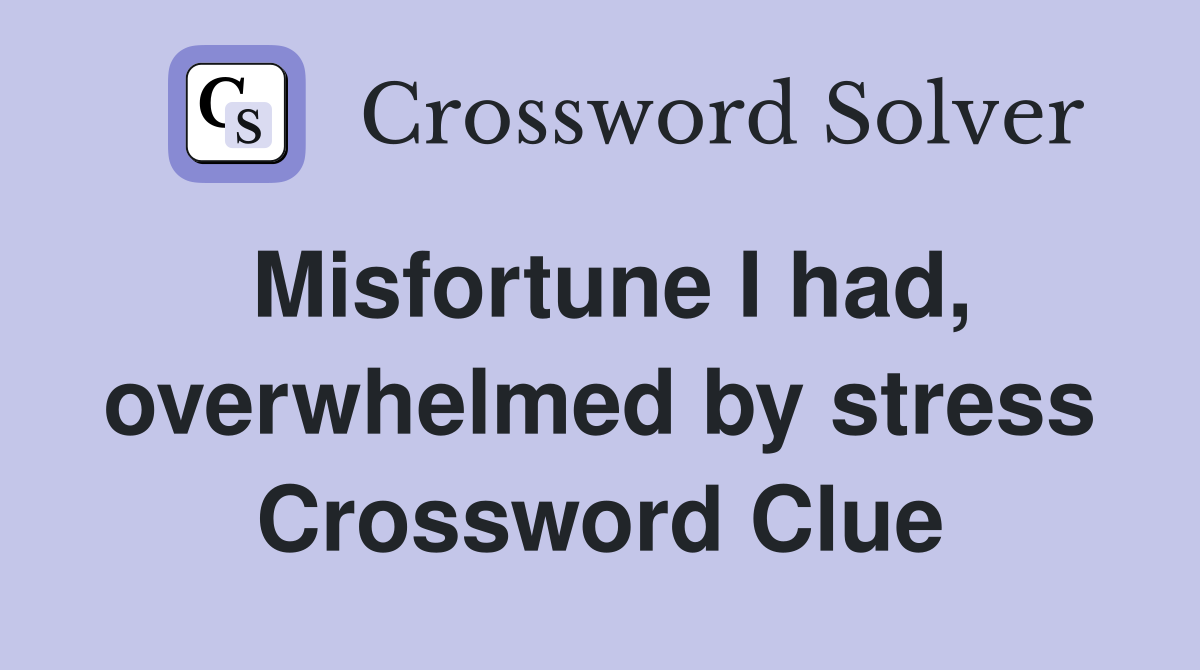 Misfortune I had, overwhelmed by stress Crossword Clue