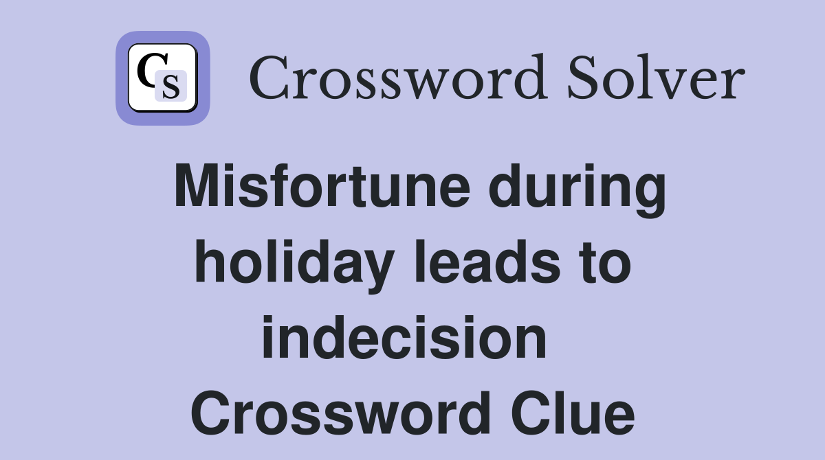 Misfortune during holiday leads to indecision  Crossword Clue