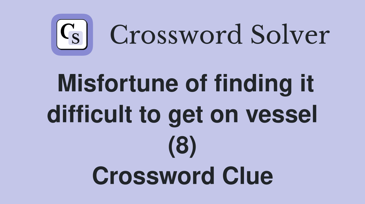 Misfortune of finding it difficult to get on vessel (8) Crossword Clue