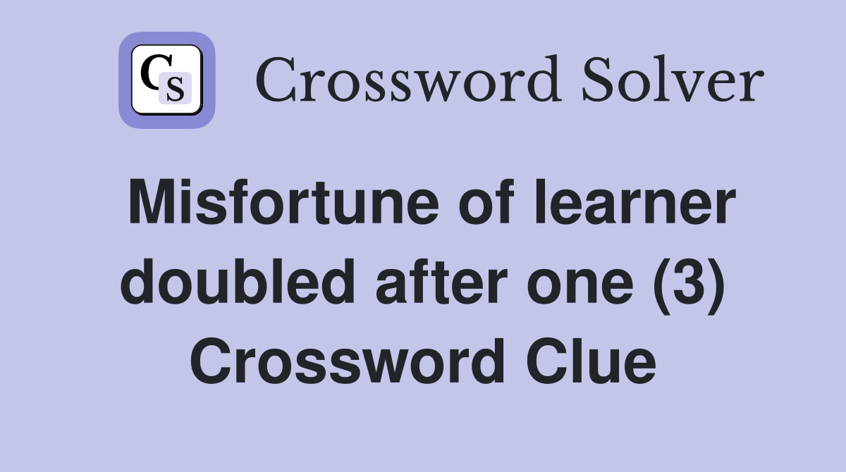 Misfortune of learner doubled after one (3) Crossword Clue