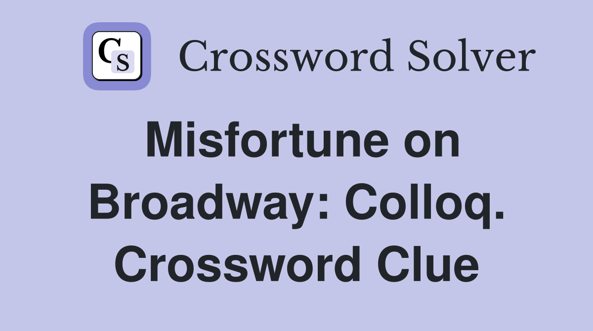 Misfortune on Broadway: Colloq. Crossword Clue