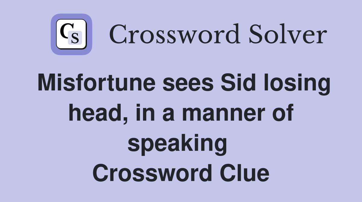 Misfortune sees Sid losing head, in a manner of speaking  Crossword Clue
