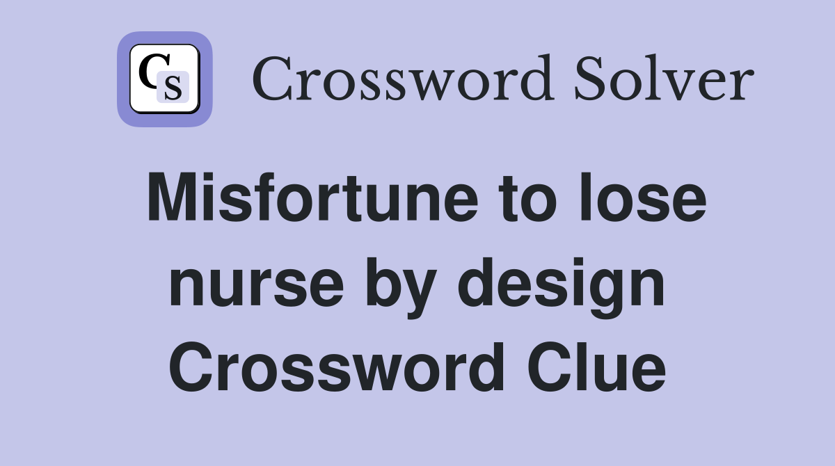 Misfortune to lose nurse by design Crossword Clue