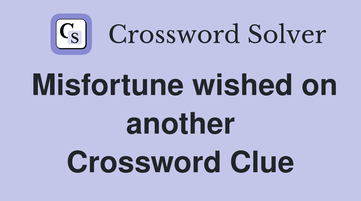 Misfortune wished on another Crossword Clue