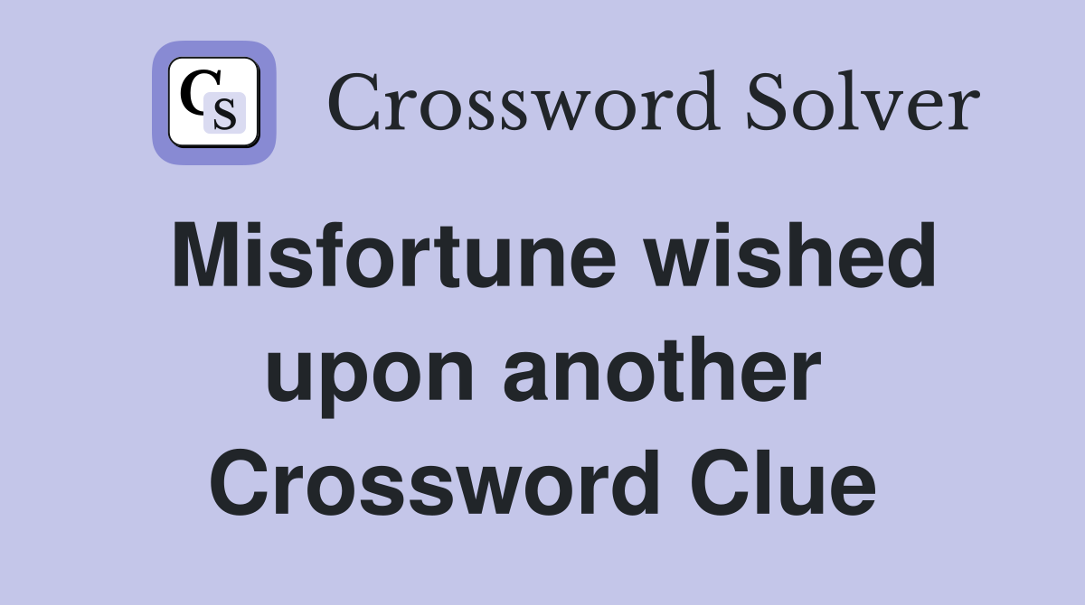 Misfortune wished upon another Crossword Clue