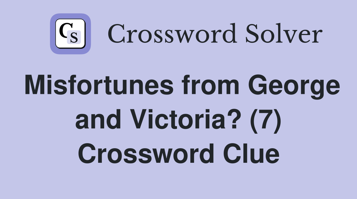 Misfortunes from George and Victoria? (7) Crossword Clue